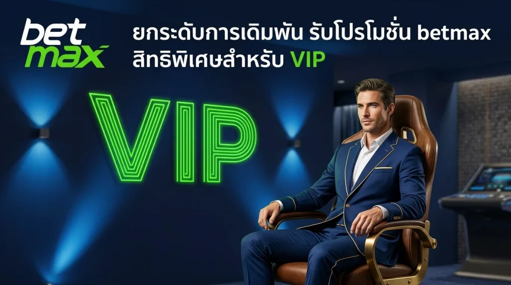 โปรโมชั่น betmax สิทธิพิเศษและโบนัสสำหรับสมาชิกวีไอพี